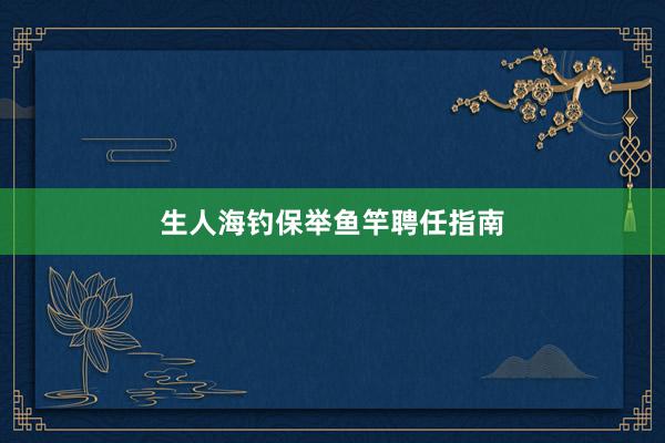 生人海钓保举鱼竿聘任指南